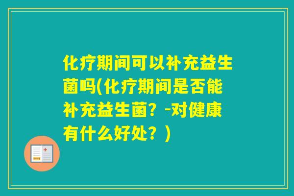 期间可以补充益生菌吗(期间是否能补充益生菌？-对健康有什么好处？)