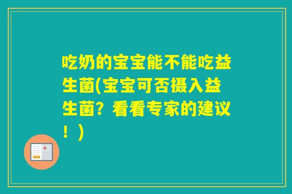 吃奶的宝宝能不能吃益生菌(宝宝可否摄入益生菌?看看专家的建议!) 吃奶的宝宝能不能吃益生菌(宝宝可否摄入益生菌?看看专家的建议!)