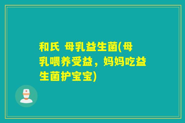 和氏 母乳益生菌(母乳喂养受益,妈妈吃益生菌护宝宝) 和氏 母乳益生菌(母乳喂养受益,妈妈吃益生菌护宝宝)
