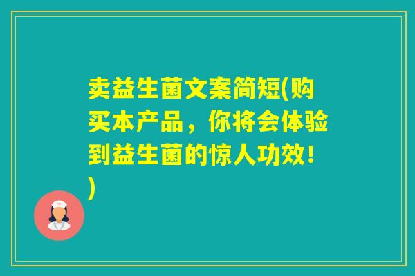 卖益生菌文案简短(购买本产品，你将会体验到益生菌的惊人功效！)