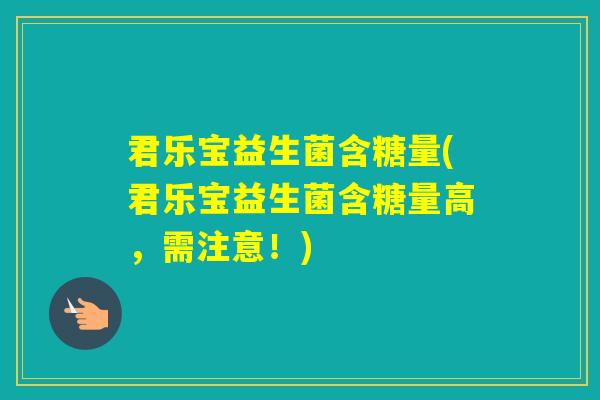 君乐宝益生菌含糖量(君乐宝益生菌含糖量高，需注意！)