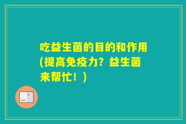 吃益生菌的目的和作用(提高力?益生菌来帮忙!) 吃益生菌的目的和作用(提高力?益生菌来帮忙!)