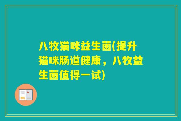 八牧猫咪益生菌(提升猫咪肠道健康，八牧益生菌值得一试)