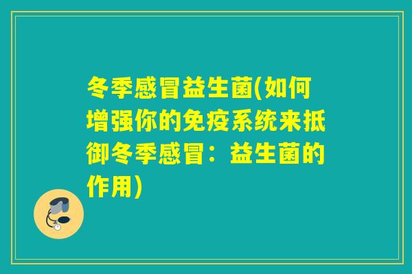 冬季益生菌(如何增强你的系统来抵御冬季:益生菌的作用) 冬季益生菌(如何增强你的系统来抵御冬季:益生菌的作用)