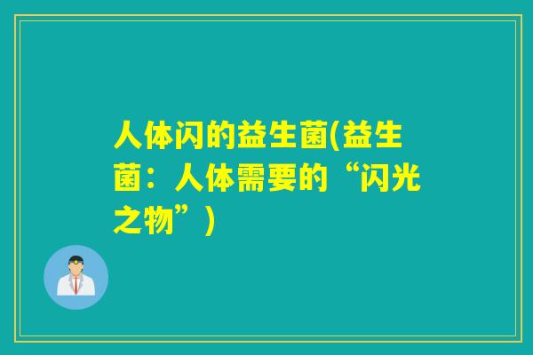 人体闪的益生菌(益生菌：人体需要的“闪光之物”)