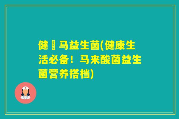 健亇马益生菌(健康生活必备！马来酸菌益生菌营养搭档)