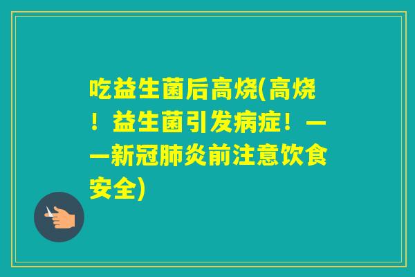 吃益生菌后高烧(高烧！益生菌引发症！——新冠炎前注意饮食安全)