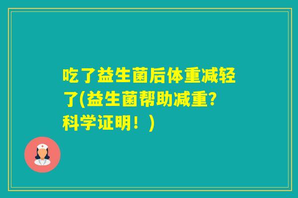 吃了益生菌后体重减轻了(益生菌帮助减重?科学证明!) 吃了益生菌后体重减轻了(益生菌帮助减重?科学证明!)