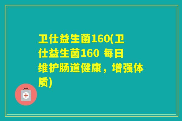 卫仕益生菌160(卫仕益生菌160 每日维护肠道健康，增强体质)
