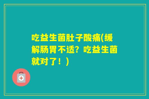 吃益生菌肚子酸痛(缓解肠胃不适?吃益生菌就对了!) 吃益生菌肚子酸痛(缓解肠胃不适?吃益生菌就对了!)