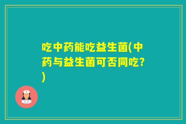 吃能吃益生菌(与益生菌可否同吃？)