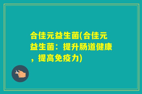 合佳元益生菌(合佳元益生菌：提升肠道健康，提高力)