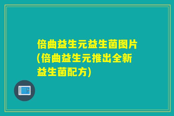 倍曲益生元益生菌图片(倍曲益生元推出全新益生菌配方)