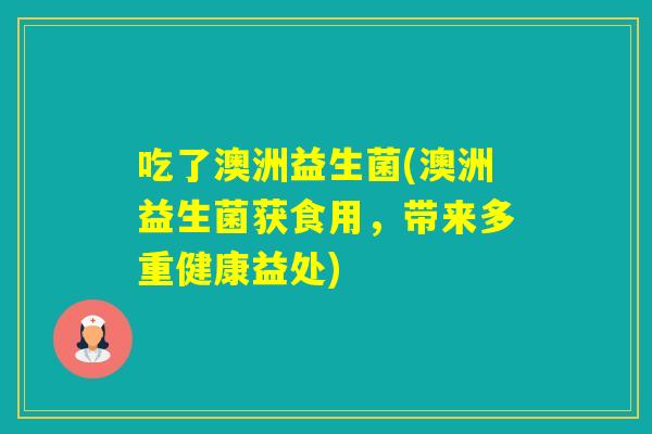 吃了澳洲益生菌(澳洲益生菌获食用，带来多重健康益处)