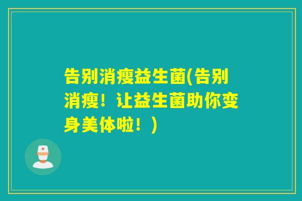告别消瘦益生菌(告别消瘦!让益生菌助你变身美体啦!) 告别消瘦益生菌(告别消瘦!让益生菌助你变身美体啦!)