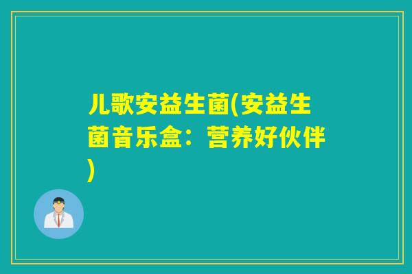 儿歌安益生菌(安益生菌音乐盒:营养好伙伴) 儿歌安益生菌(安益生菌音乐盒:营养好伙伴)