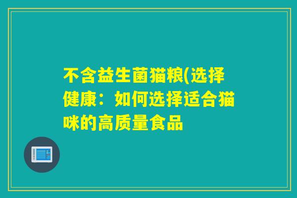 不含益生菌猫粮(选择健康：如何选择适合猫咪的高质量食品