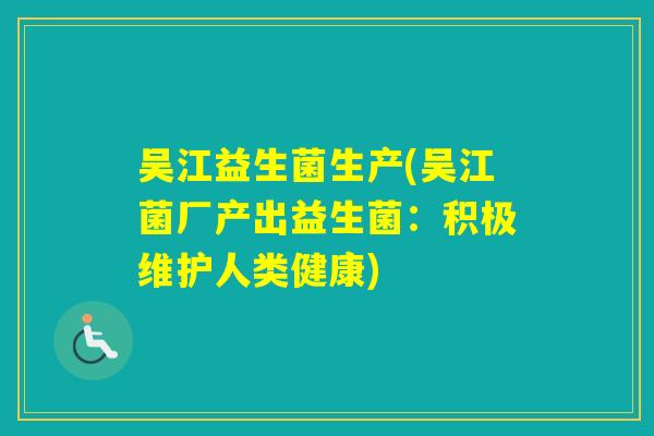吴江益生菌生产(吴江菌厂产出益生菌：积极维护人类健康)
