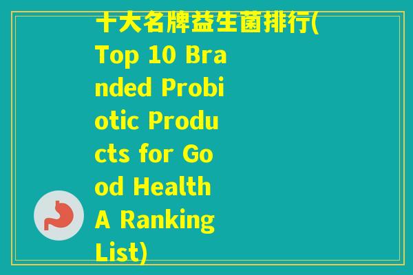 十大名牌益生菌排行(Top 10 Branded Probiotic Products for Good Health A Ranking List)