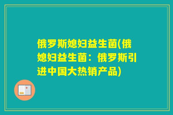 俄罗斯媳妇益生菌(俄媳妇益生菌：俄罗斯引进中国大热销产品)