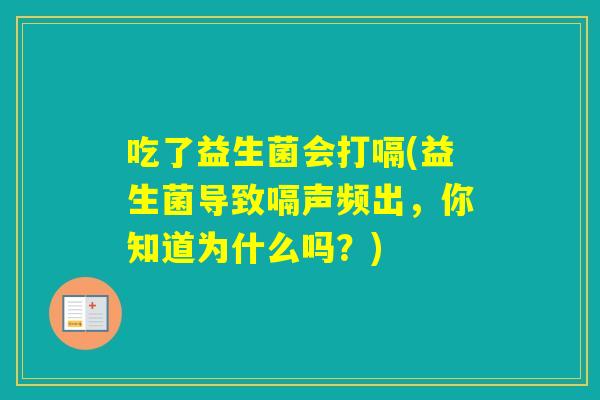 吃了益生菌会打嗝(益生菌导致嗝声频出，你知道为什么吗？)