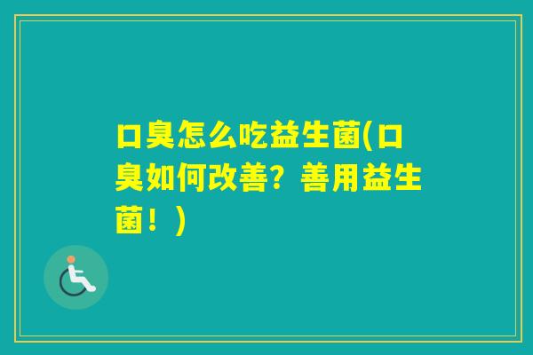 怎么吃益生菌(如何改善?善用益生菌!) 怎么吃益生菌(如何改善?善用益生菌!)