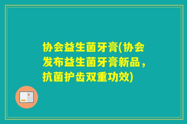 协会益生菌牙膏(协会发布益生菌牙膏新品，护齿双重功效)