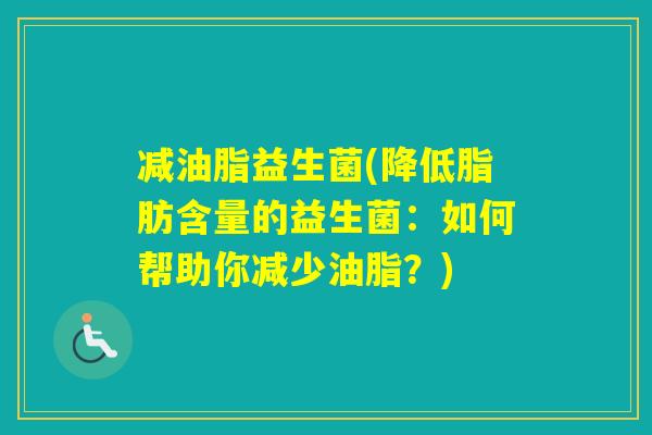 减油脂益生菌(降低脂肪含量的益生菌：如何帮助你减少油脂？)