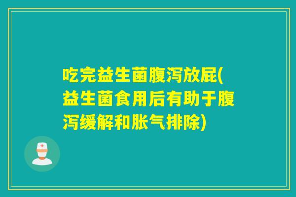 吃完益生菌放屁(益生菌食用后有助于缓解和排除) 吃完益生菌放屁(益生菌食用后有助于缓解和排除)