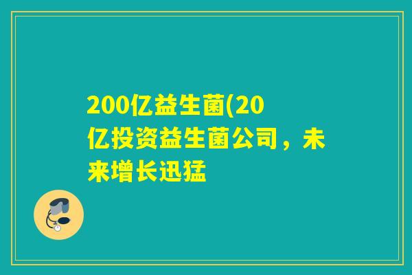 200亿益生菌(20亿投资益生菌公司，未来增长迅猛