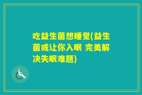 吃益生菌想睡觉(益生菌或让你入眠 完美解决难题)