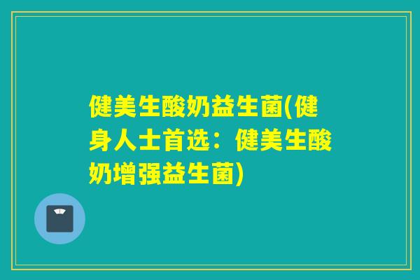 健美生酸奶益生菌(健身人士首选：健美生酸奶增强益生菌)
