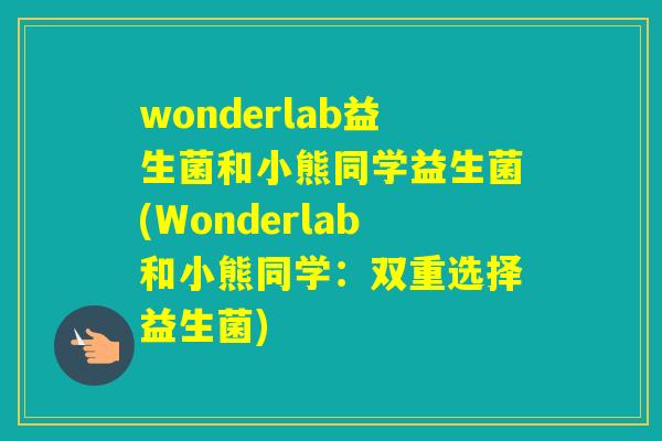 wonderlab益生菌和小熊同学益生菌(Wonderlab和小熊同学:双重选择益生菌) wonderlab益生菌和小熊同学益生菌(Wonderlab和小熊同学:双重选择益生菌)
