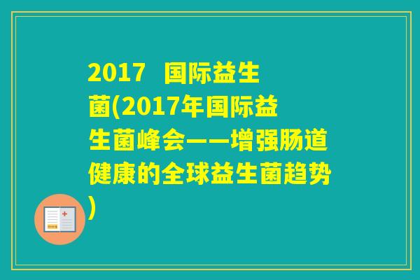 2017  国际益生菌(2017年国际益生菌峰会——增强肠道健康的全球益生菌趋势)