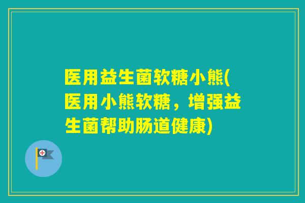 医用益生菌软糖小熊(医用小熊软糖，增强益生菌帮助肠道健康)