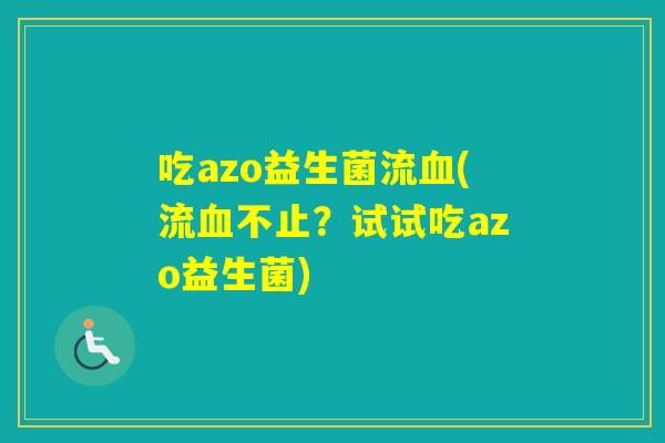 吃azo益生菌流(流不止?试试吃azo益生菌) 吃azo益生菌流(流不止?试试吃azo益生菌)