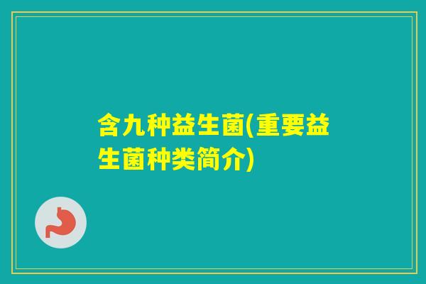 含九种益生菌(重要益生菌种类简介)