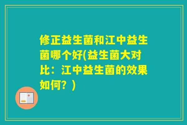 修正益生菌和江中益生菌哪个好(益生菌大对比：江中益生菌的效果如何？)