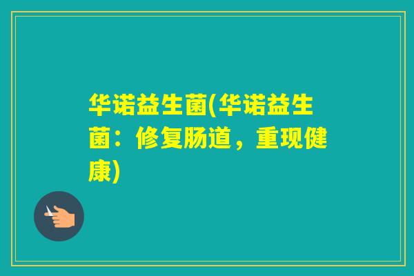 华诺益生菌(华诺益生菌：修复肠道，重现健康)