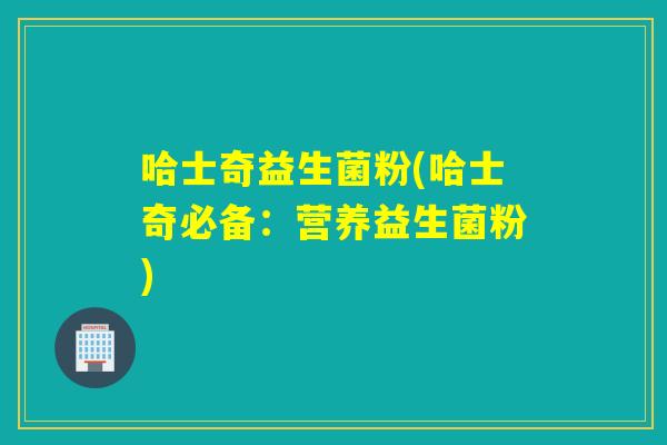 哈士奇益生菌粉(哈士奇必备:营养益生菌粉) 哈士奇益生菌粉(哈士奇必备:营养益生菌粉)