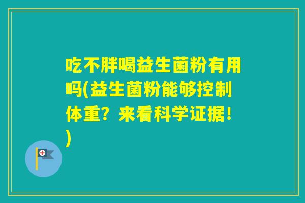 吃不胖喝益生菌粉有用吗(益生菌粉能够控制体重？来看科学证据！)