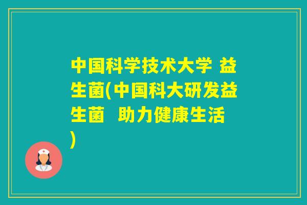 中国科学技术大学 益生菌(中国科大研发益生菌  助力健康生活)