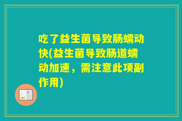 吃了益生菌导致肠蠕动快(益生菌导致肠道蠕动加速，需注意此项副作用)