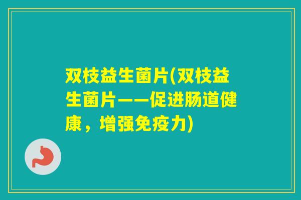 双枝益生菌片(双枝益生菌片——促进肠道健康,增强力) 双枝益生菌片(双枝益生菌片——促进肠道健康,增强力)