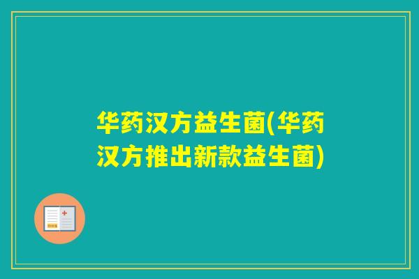 华药汉方益生菌(华药汉方推出新款益生菌) 华药汉方益生菌(华药汉方推出新款益生菌)