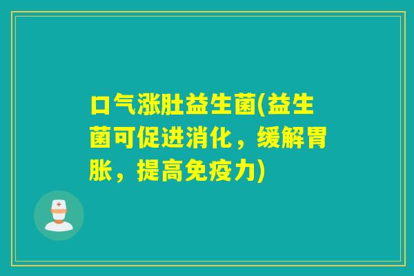 口气涨肚益生菌(益生菌可促进消化,缓解胃胀,提高力) 口气涨肚益生菌(益生菌可促进消化,缓解胃胀,提高力)