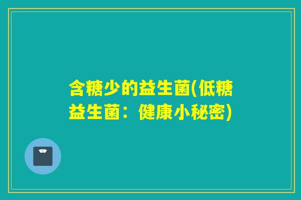 含糖少的益生菌(低糖益生菌：健康小秘密)