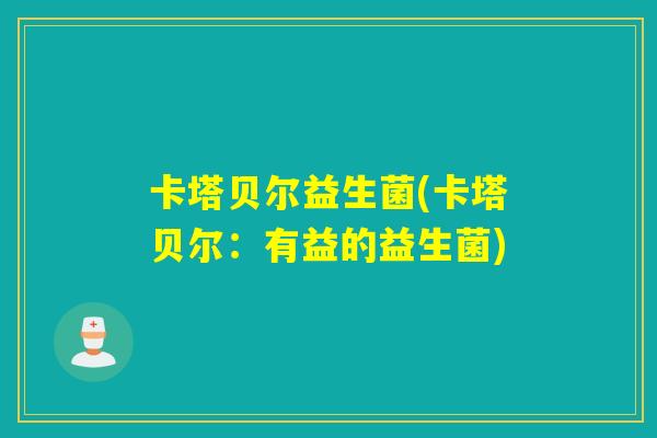 卡塔贝尔益生菌(卡塔贝尔:有益的益生菌) 卡塔贝尔益生菌(卡塔贝尔:有益的益生菌)