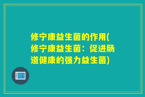 修宁康益生菌的作用(修宁康益生菌：促进肠道健康的强力益生菌)