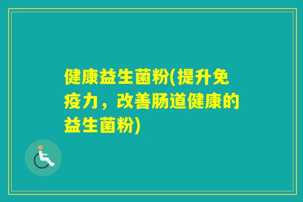 健康益生菌粉(提升力，改善肠道健康的益生菌粉)